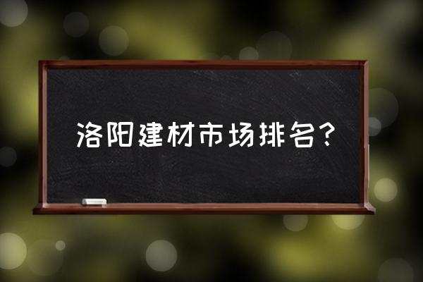 大型建材商场 洛阳建材市场排名？