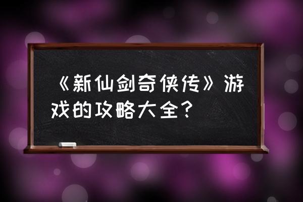 手游新仙剑奇侠传攻略秘籍 《新仙剑奇侠传》游戏的攻略大全？