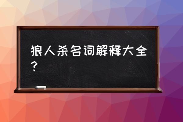 狼人杀术语汇总 狼人杀名词解释大全？