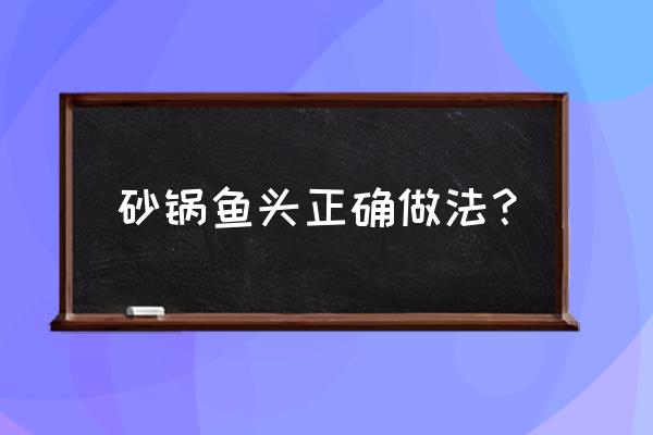 特色砂锅鱼头 砂锅鱼头正确做法？