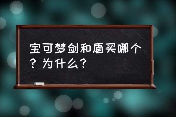 宝可梦买剑还是盾 宝可梦剑和盾买哪个？为什么？