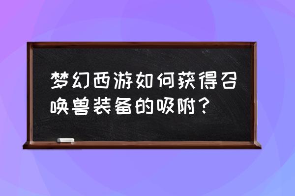 梦幻吸附石怎么获取 梦幻西游如何获得召唤兽装备的吸附？