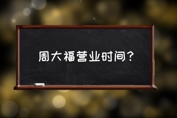 上海巴黎春天百货买什么的 周大福营业时间？