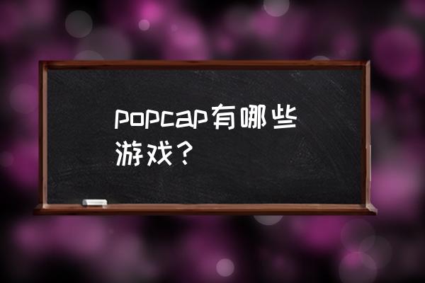 popcap吞食鱼2 popcap有哪些游戏？