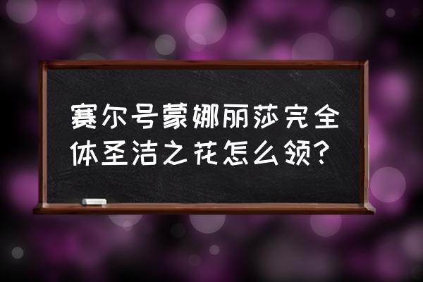 赛尔号蒙娜丽莎介绍 赛尔号蒙娜丽莎完全体圣洁之花怎么领？