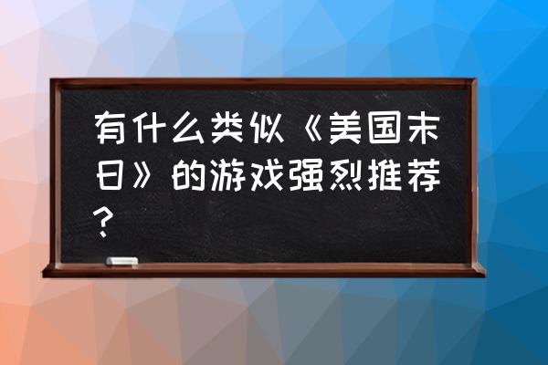 末日游戏之旅 有什么类似《美国末日》的游戏强烈推荐？