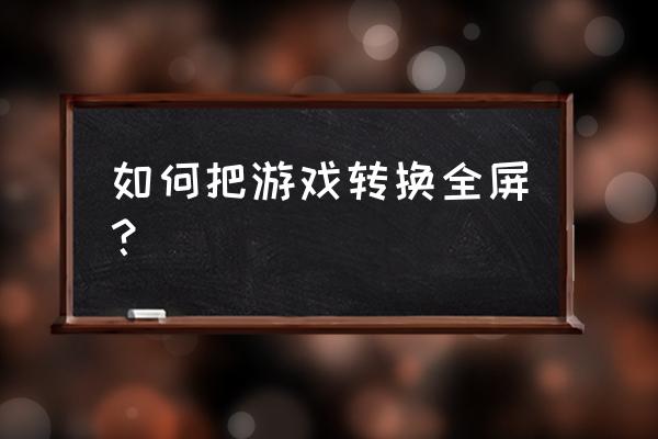 游戏全屏不了 如何把游戏转换全屏？