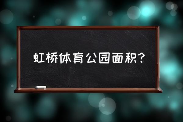 上海虹桥公园简介 虹桥体育公园面积？