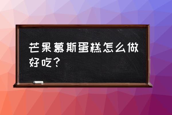 芒果慕斯蛋糕简单做法 芒果慕斯蛋糕怎么做好吃？