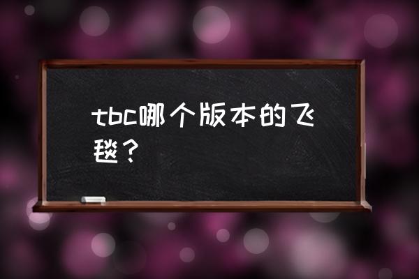 魔兽世界裁缝飞毯 tbc哪个版本的飞毯？