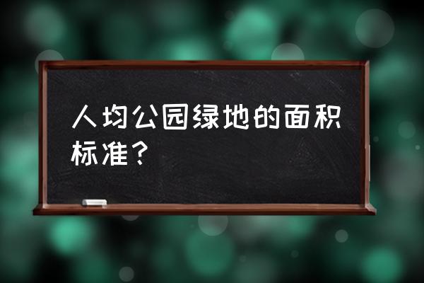 人均公共绿地面积标准 人均公园绿地的面积标准？