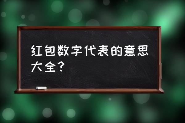 红包数字代表的意思大全 红包数字代表的意思大全？