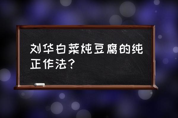 白菜炖豆腐的做法窍门 刘华白菜炖豆腐的纯正作法？