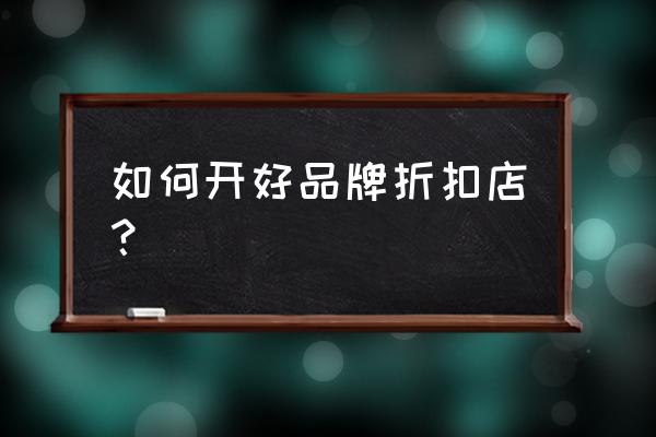 怎样开一家品牌折扣店 如何开好品牌折扣店？