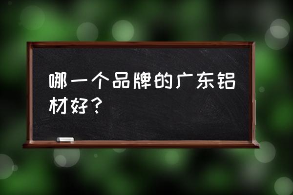 新河铝材和兴发铝材哪个好 哪一个品牌的广东铝材好？