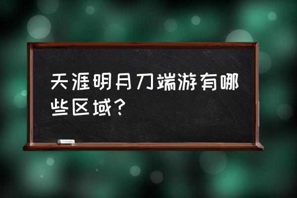 天涯明月刀端游 天涯明月刀端游有哪些区域？