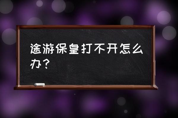 手机远航游戏大厅威海保皇 途游保皇打不开怎么办？