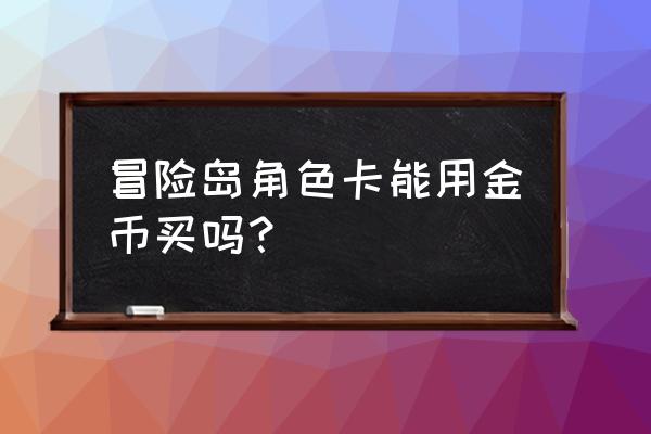 冒险岛角色卡等级 冒险岛角色卡能用金币买吗？