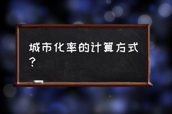 城市化率怎么算 城市化率的计算方式？