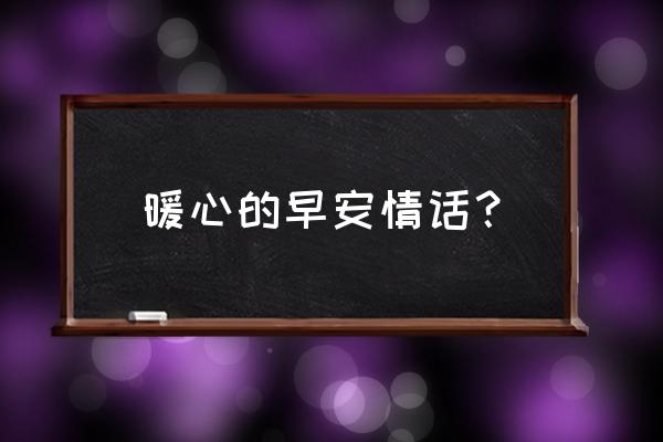 浪漫暖心早安情话 暖心的早安情话？