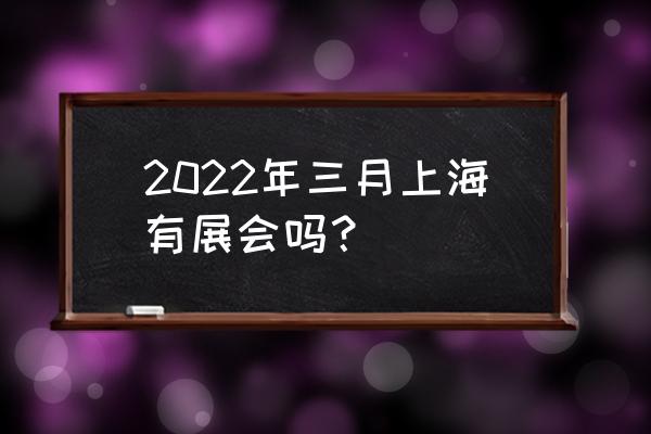 上海智能家居展会 2022年三月上海有展会吗？