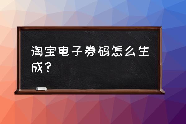 从哪里制作电子优惠券 淘宝电子券码怎么生成？