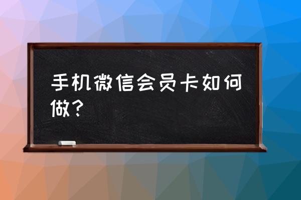 如何制作微信会员卡 手机微信会员卡如何做？