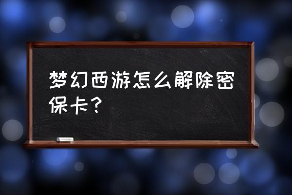 梦幻西游密保卡强制解 梦幻西游怎么解除密保卡？