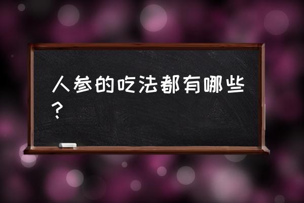 人参的最佳吃法 人参的吃法都有哪些？