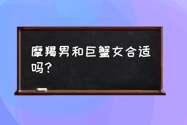 摩羯男和巨蟹女相配吗 摩羯男和巨蟹女合适吗？