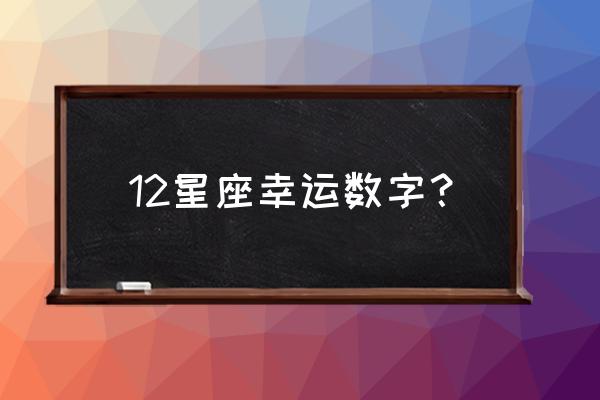 十二星座的幸运数字 12星座幸运数字？