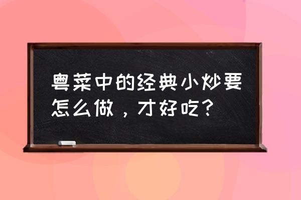 粤菜小炒代表 粤菜中的经典小炒要怎么做，才好吃？