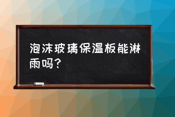 泡沫玻璃板用途 泡沫玻璃保温板能淋雨吗？