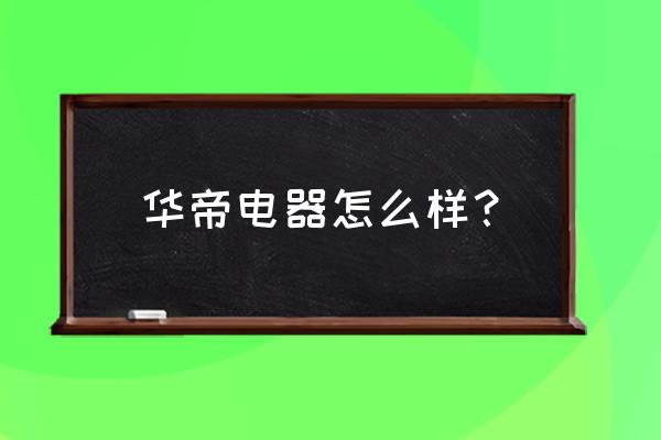 华帝厨房电器 华帝电器怎么样？