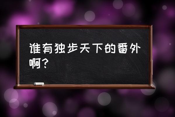 独步天下李歆番外 谁有独步天下的番外啊？