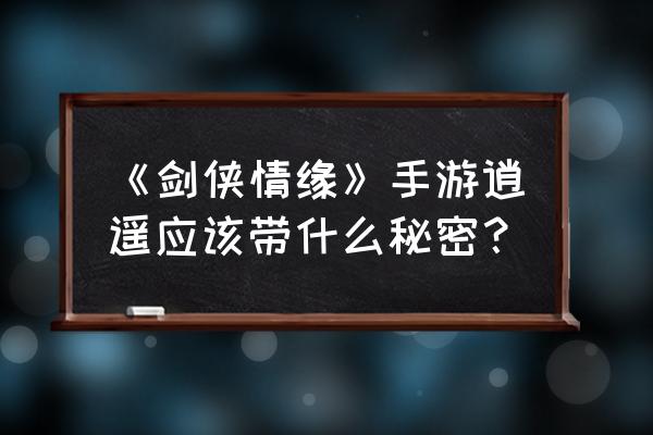 新剑侠情缘手游秘籍 《剑侠情缘》手游逍遥应该带什么秘密？