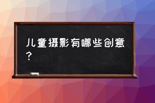 儿童创意摄影作品 儿童摄影有哪些创意？