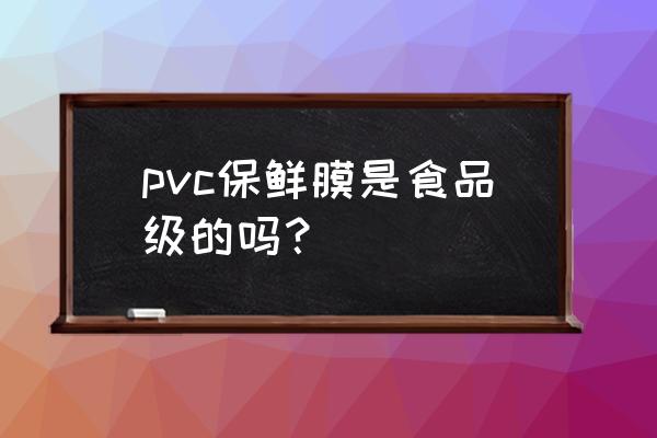 pvc保鲜膜的用途 pvc保鲜膜是食品级的吗？