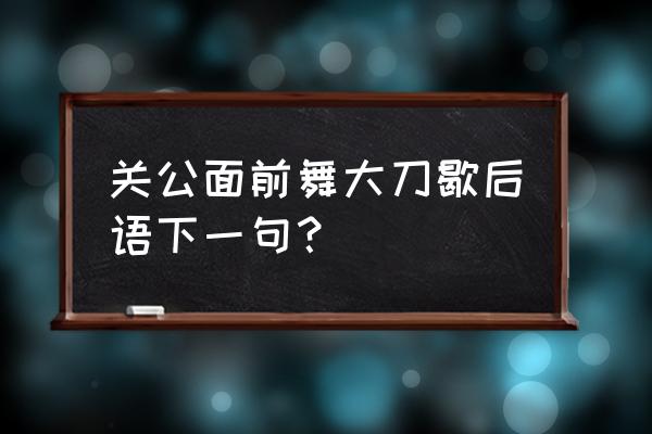 关公舞大刀后面的歇后语 关公面前舞大刀歇后语下一句？