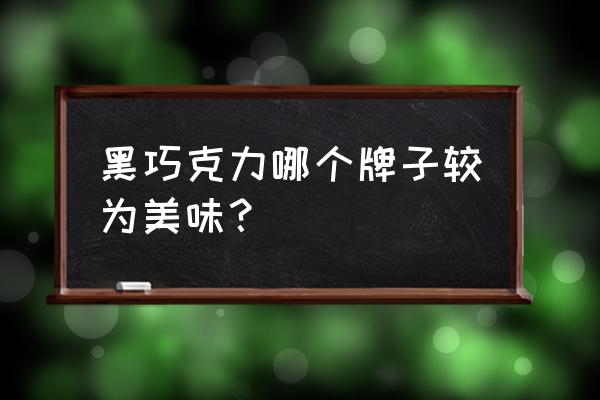 好吃的盒装巧克力 黑巧克力哪个牌子较为美味？