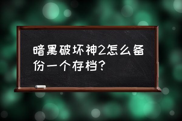 暗黑破坏神2角色存档 暗黑破坏神2怎么备份一个存档？