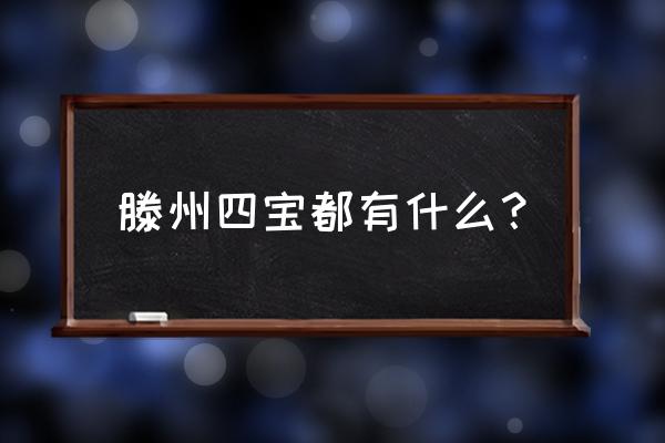 山东滕州特产 滕州四宝都有什么？