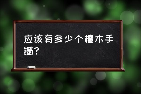 檀木手串多少颗为一串最好 应该有多少个檀木手镯？