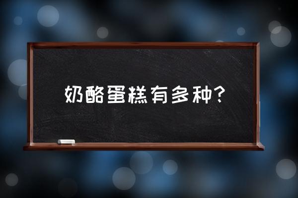 奶酪蛋糕分为哪几种 奶酪蛋糕有多种？