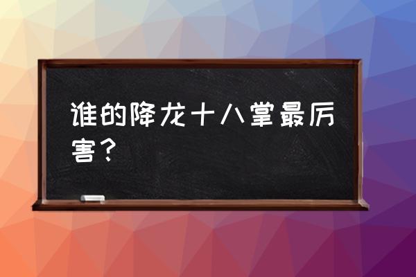 降龙十八掌最厉害的一招 谁的降龙十八掌最厉害？