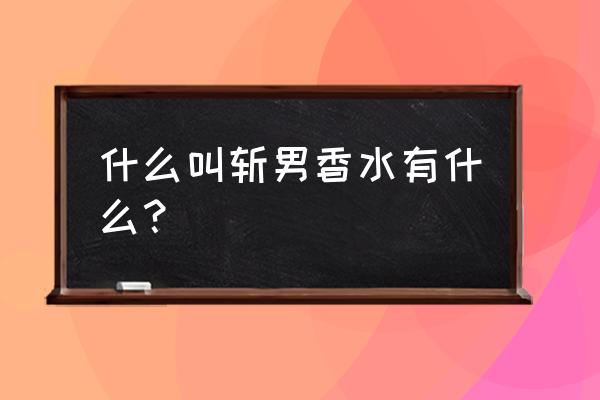 荷尔蒙香水的功效 什么叫斩男香水有什么？