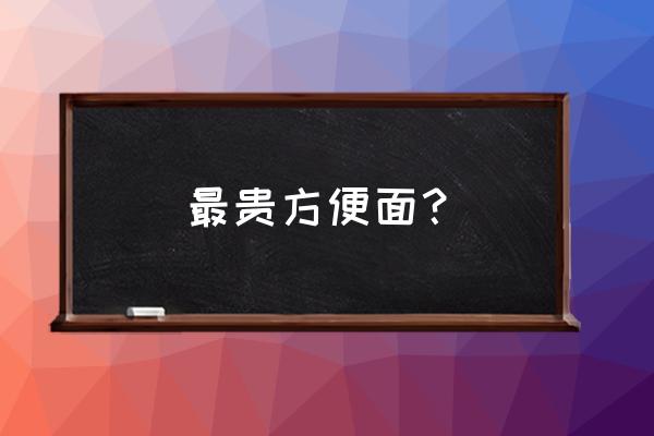 中国最贵的满汉全席方便面 最贵方便面？