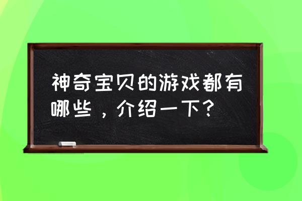 口袋神奇宝贝游戏大全 神奇宝贝的游戏都有哪些，介绍一下？