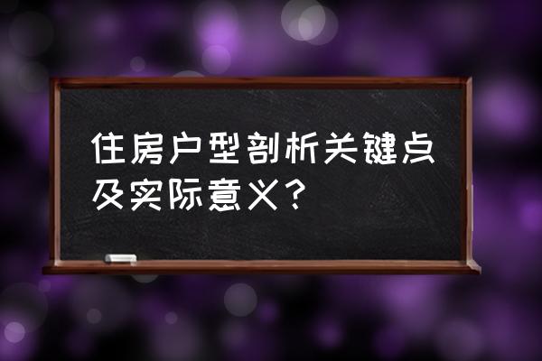 户型分析怎么写 住房户型剖析关键点及实际意义？