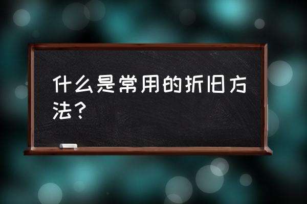 正常折旧的方法是 什么是常用的折旧方法？